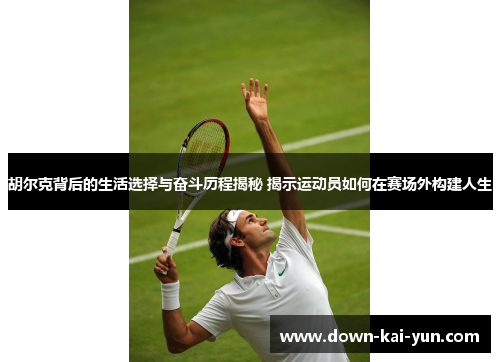 胡尔克背后的生活选择与奋斗历程揭秘 揭示运动员如何在赛场外构建人生