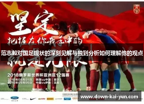 范志毅对国足现状的深刻见解与独到分析如何理解他的观点