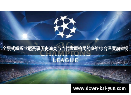 全景式解析欧冠赛事历史演变与当代发展格局的多维综合深度洞察视