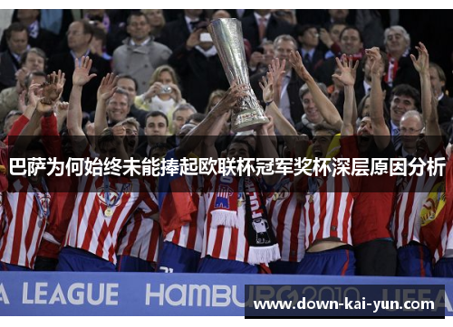 巴萨为何始终未能捧起欧联杯冠军奖杯深层原因分析