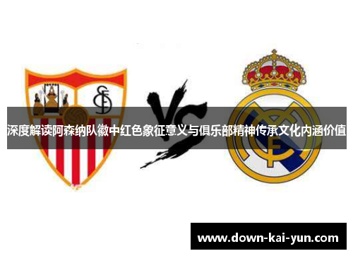 深度解读阿森纳队徽中红色象征意义与俱乐部精神传承文化内涵价值