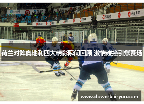 荷兰对阵奥地利四大精彩瞬间回顾 激情碰撞引爆赛场