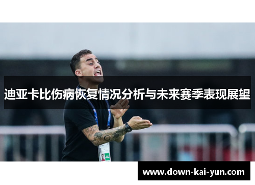 迪亚卡比伤病恢复情况分析与未来赛季表现展望