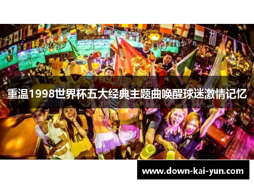 重温1998世界杯五大经典主题曲唤醒球迷激情记忆