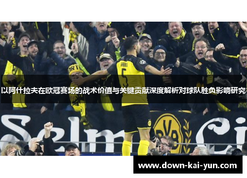 以阿什拉夫在欧冠赛场的战术价值与关键贡献深度解析对球队胜负影响研究