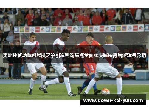 美洲杯赛场裁判尺度之争引发判罚焦点全面深度解读背后逻辑与影响