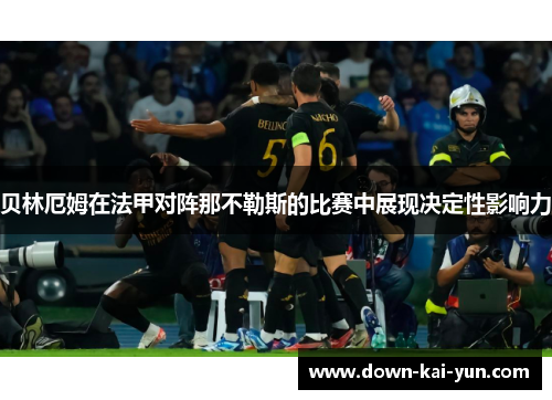 贝林厄姆在法甲对阵那不勒斯的比赛中展现决定性影响力