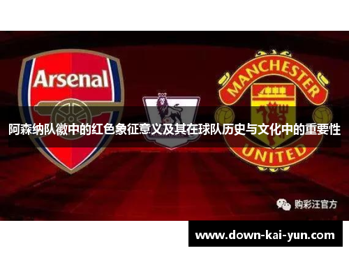 阿森纳队徽中的红色象征意义及其在球队历史与文化中的重要性