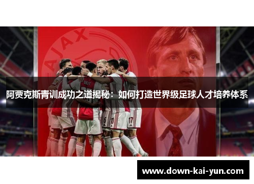 阿贾克斯青训成功之道揭秘：如何打造世界级足球人才培养体系
