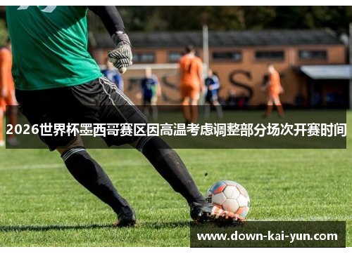 2026世界杯墨西哥赛区因高温考虑调整部分场次开赛时间
