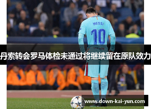 丹索转会罗马体检未通过将继续留在原队效力