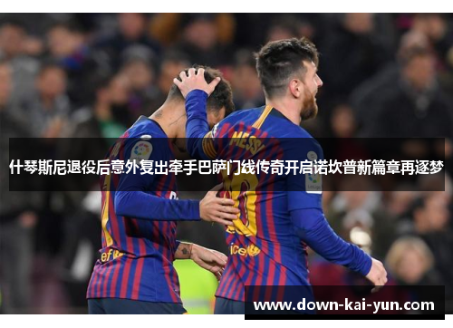 什琴斯尼退役后意外复出牵手巴萨门线传奇开启诺坎普新篇章再逐梦