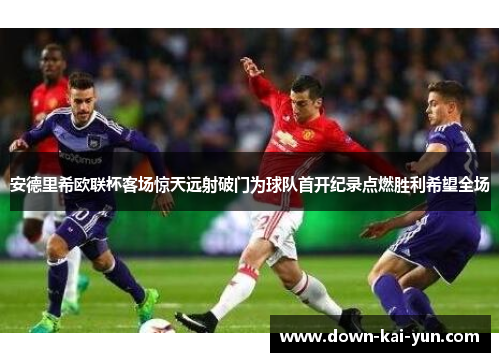 安德里希欧联杯客场惊天远射破门为球队首开纪录点燃胜利希望全场