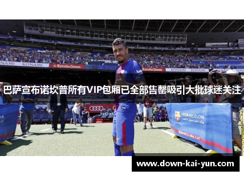 巴萨宣布诺坎普所有VIP包厢已全部售罄吸引大批球迷关注