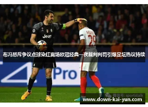 布冯怒斥争议点球染红离场欧冠经典一夜裁判判罚引爆足坛热议持续 布冯怒斥争议点球染红离场欧冠经典一夜裁判判罚引爆足坛热议持续