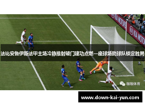 法比安鲁伊斯法甲主场冷静推射破门建功点燃一座球场助球队锁定胜局